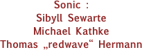 Sonic :
Sibyll Sewarte
Michael Kathke
Thomas „redwave“ Hermann
